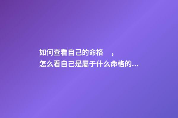 如何查看自己的命格，怎么看自己是屬于什么命格的？ 怎樣知道自己什么命格，怎么看是什么命格